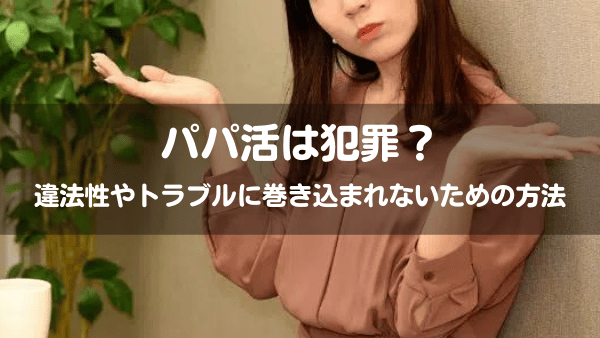 パパ活は犯罪なの 違法性やトラブルに巻き込まれないための方法を紹介