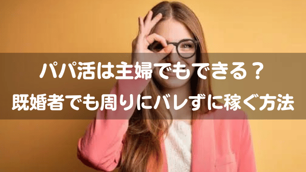 パパ活は主婦でもできる 既婚者でも周りにバレずに稼ぐ方法を紹介