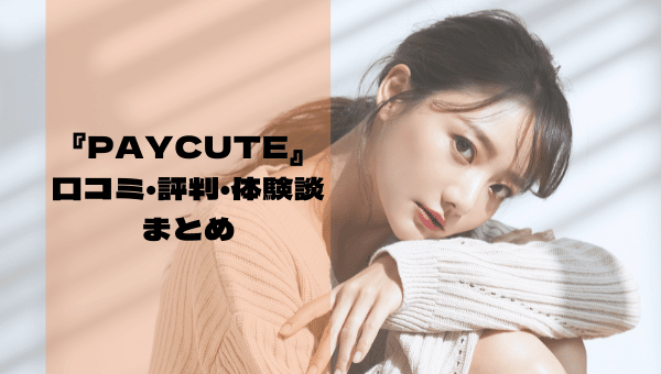 『パパ活ならPayCute（ペイキュート）！口コミ・評判・体験談を一気に公開！』のまとめ