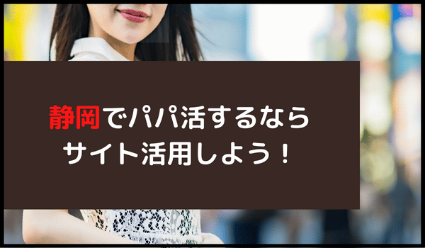静岡でパパ活するならサイト活用しよう!