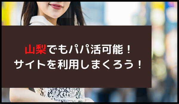 山梨でもパパ活可能!サイトを利用しまくろう!