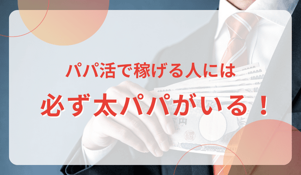 パパ活で稼げる人には必ず太パパがいる！