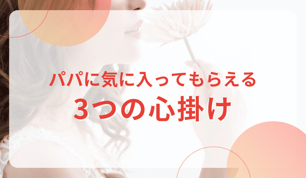 パパに気に入ってもらえる3つの心掛け