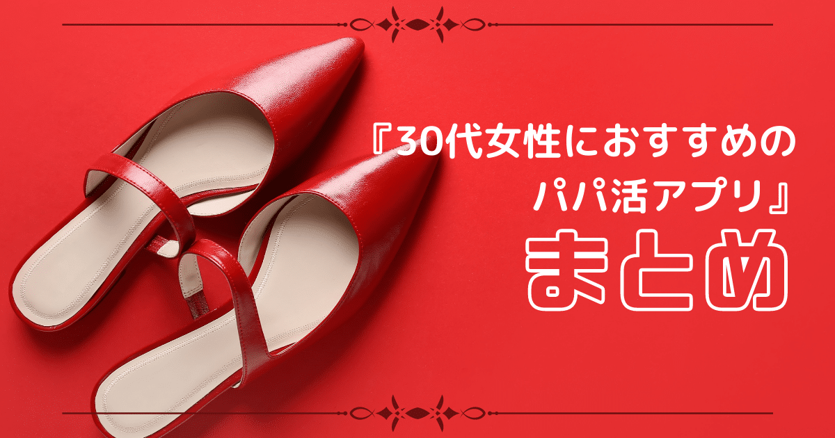 『30代女性におすすめのパパ活アプリ』まとめ