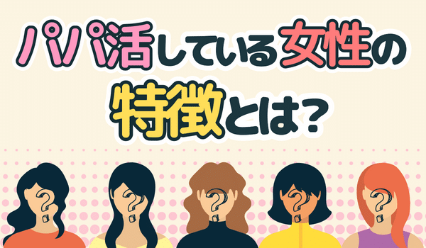 パパ活をやってる人ってどんな特徴の女性?