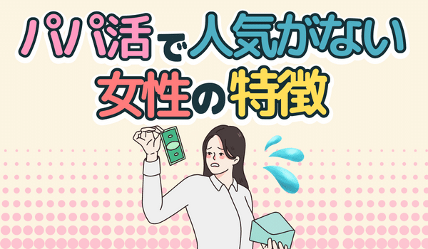 パパ活で人気のない女性の特徴とは?